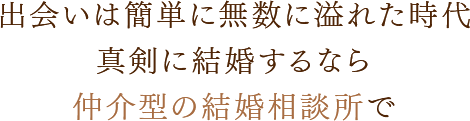 出会いは簡単に無数に溢れた時代真剣に結婚するなら仲介型の結婚相談所で